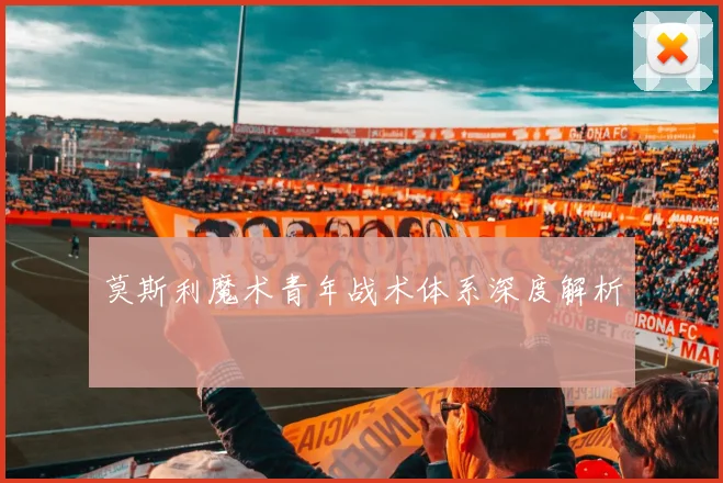 莫斯利魔术青年战术体系深度解析