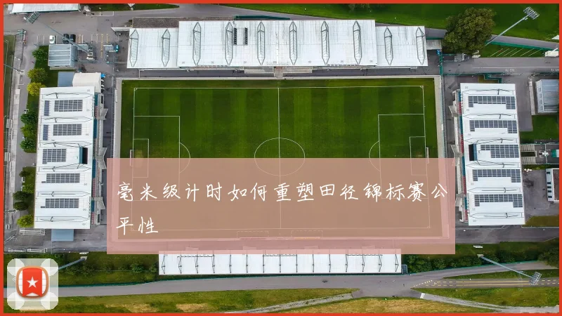 毫米级计时如何重塑田径锦标赛公平性