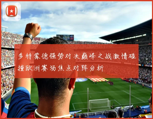 多特蒙德强势对决巅峰之战激情碰撞欧洲赛场焦点对阵分析