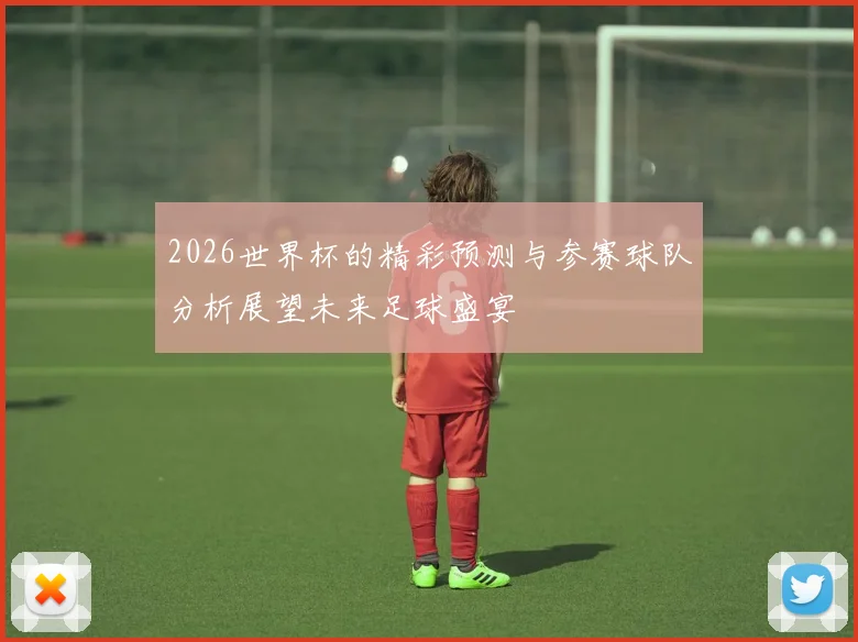 2026世界杯的精彩预测与参赛球队分析展望未来足球盛宴
