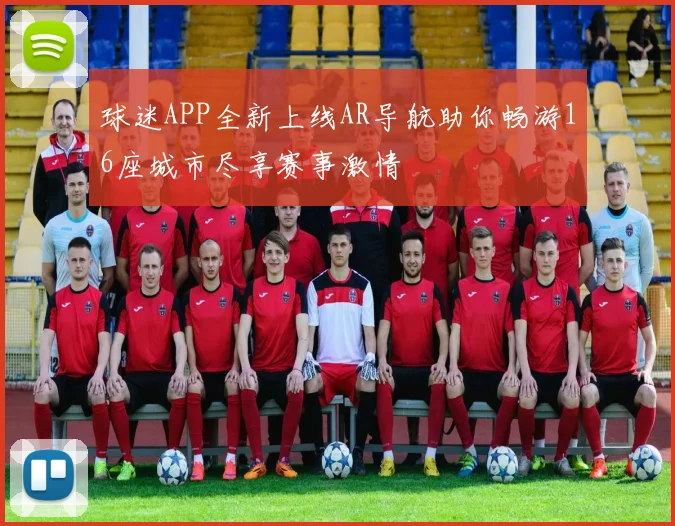 球迷APP全新上线AR导航助你畅游16座城市尽享赛事激情