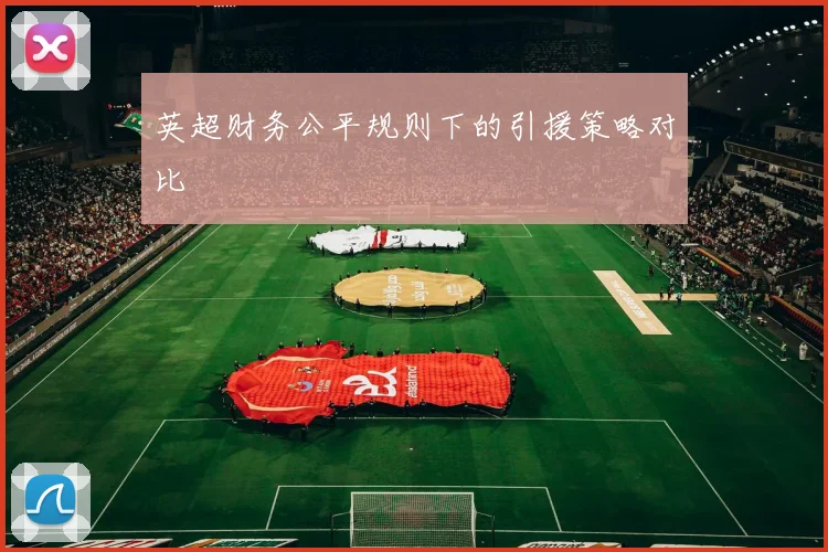 英超财务公平规则下的引援策略对比