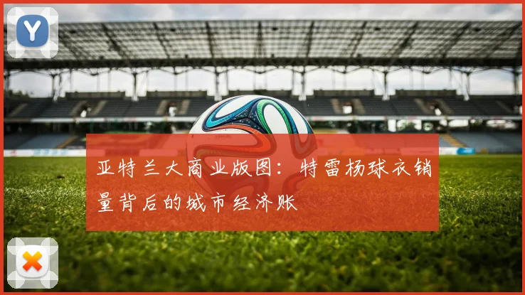亚特兰大商业版图：特雷杨球衣销量背后的城市经济账