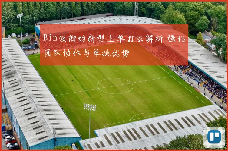 Bin领衔的新型上单打法解析 强化团队协作与单挑优势