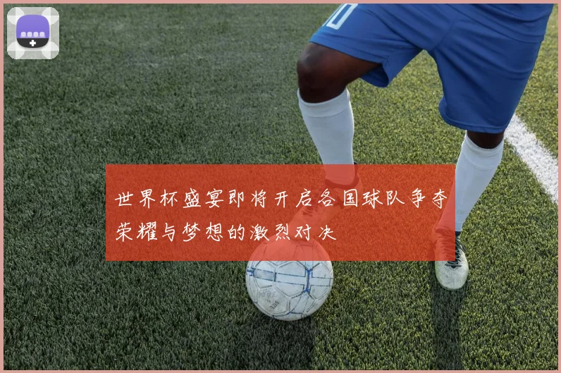 世界杯盛宴即将开启各国球队争夺荣耀与梦想的激烈对决