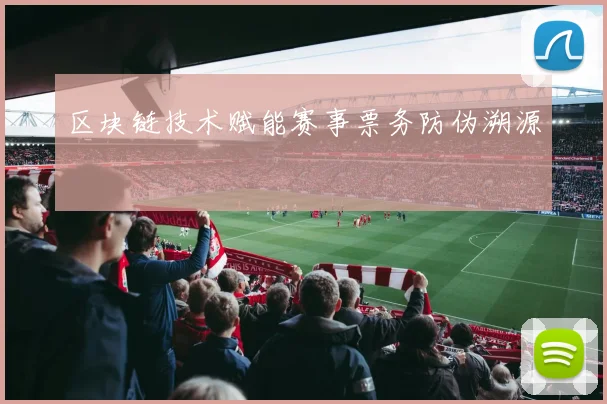 区块链技术赋能赛事票务防伪溯源
