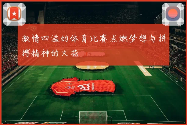 激情四溢的体育比赛点燃梦想与拼搏精神的火花